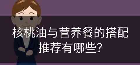 核桃油与营养餐的搭配推荐有哪些？